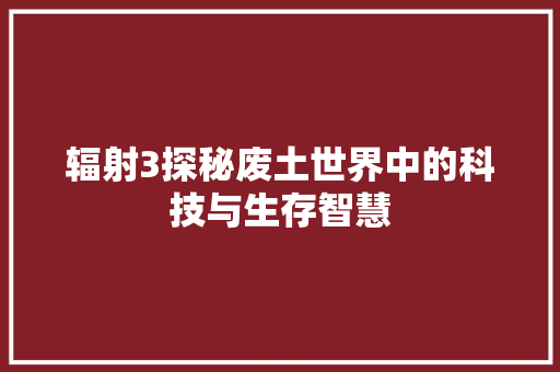 辐射3探秘废土世界中的科技与生存智慧