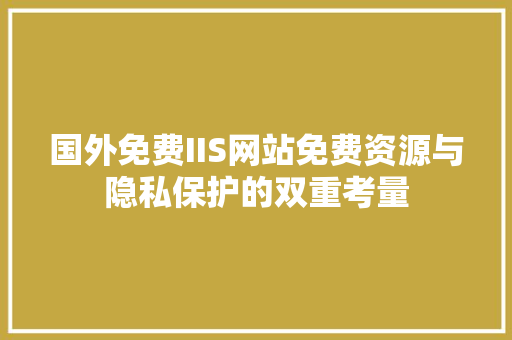 国外免费IIS网站免费资源与隐私保护的双重考量