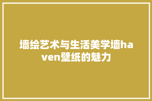 墙绘艺术与生活美学墙haven壁纸的魅力