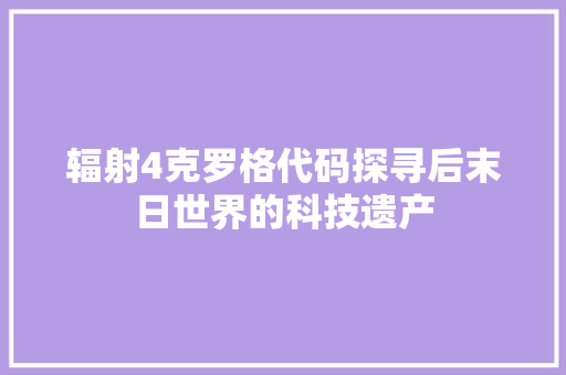辐射4克罗格代码探寻后末日世界的科技遗产