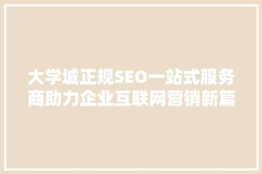 大学城正规SEO一站式服务商助力企业互联网营销新篇章