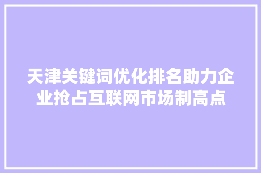 天津关键词优化排名助力企业抢占互联网市场制高点