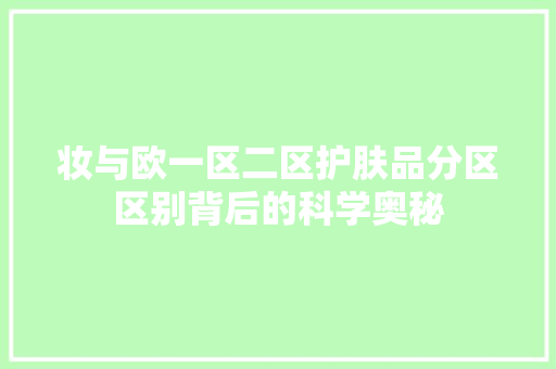 妆与欧一区二区护肤品分区区别背后的科学奥秘