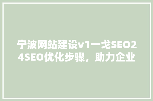 宁波网站建设v1一戈SEO24SEO优化步骤，助力企业互联网发展