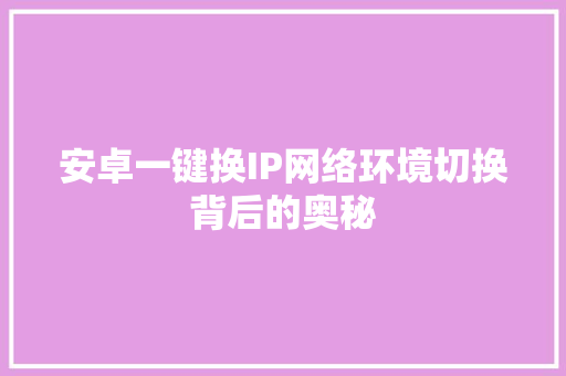 安卓一键换IP网络环境切换背后的奥秘