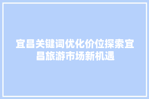 宜昌关键词优化价位探索宜昌旅游市场新机遇
