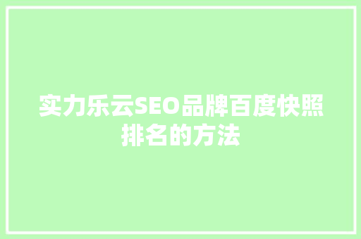 实力乐云SEO品牌百度快照排名的方法