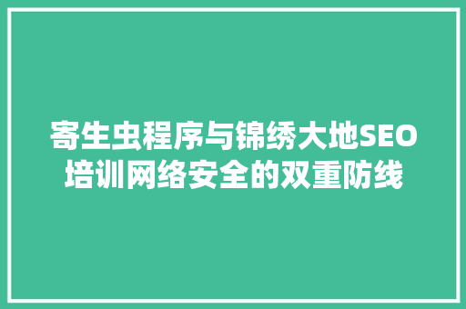 寄生虫程序与锦绣大地SEO培训网络安全的双重防线