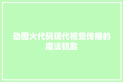 动图火代码现代视觉传播的魔法钥匙