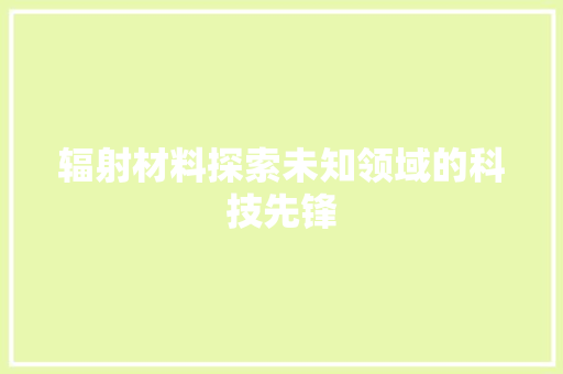 辐射材料探索未知领域的科技先锋