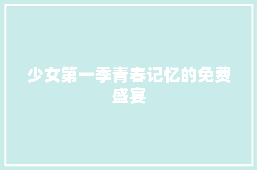 少女第一季青春记忆的免费盛宴