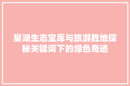 巢湖生态宝库与旅游胜地探秘关键词下的绿色奇迹