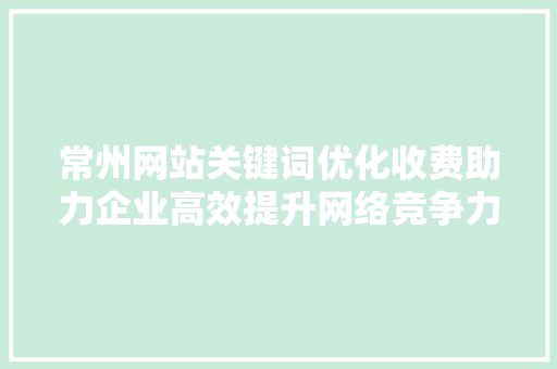 常州网站关键词优化收费助力企业高效提升网络竞争力