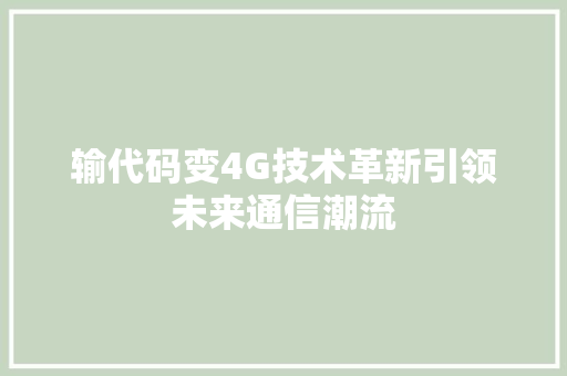 输代码变4G技术革新引领未来通信潮流