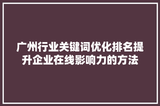 广州行业关键词优化排名提升企业在线影响力的方法