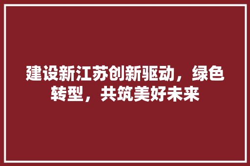 建设新江苏创新驱动，绿色转型，共筑美好未来