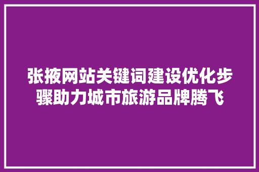 张掖网站关键词建设优化步骤助力城市旅游品牌腾飞