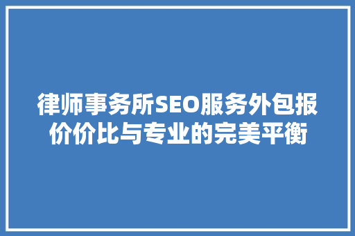 律师事务所SEO服务外包报价价比与专业的完美平衡