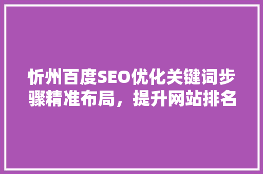 忻州百度SEO优化关键词步骤精准布局，提升网站排名