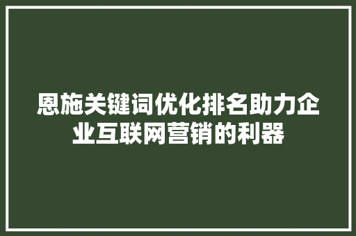 恩施关键词优化排名助力企业互联网营销的利器