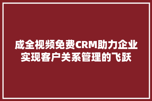 成全视频免费CRM助力企业实现客户关系管理的飞跃