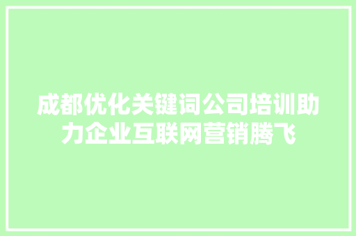 成都优化关键词公司培训助力企业互联网营销腾飞