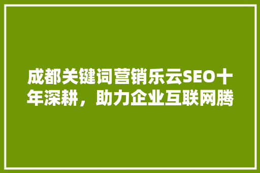 成都关键词营销乐云SEO十年深耕，助力企业互联网腾飞