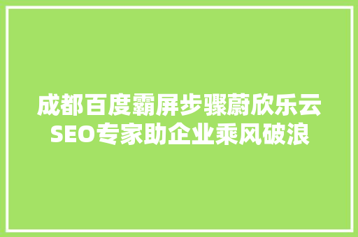 成都百度霸屏步骤蔚欣乐云SEO专家助企业乘风破浪