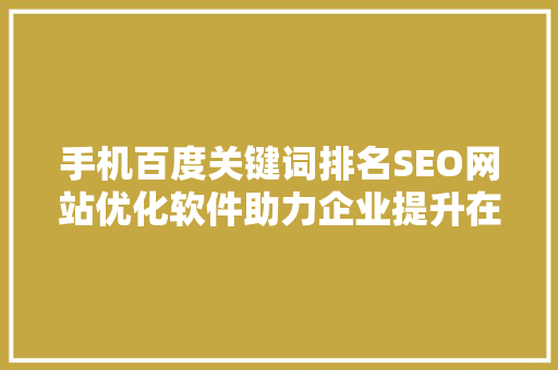 手机百度关键词排名SEO网站优化软件助力企业提升在线竞争力
