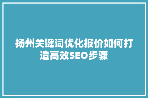 扬州关键词优化报价如何打造高效SEO步骤