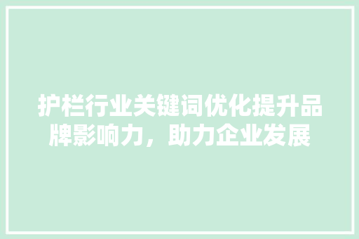护栏行业关键词优化提升品牌影响力，助力企业发展