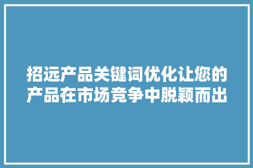招远产品关键词优化让您的产品在市场竞争中脱颖而出
