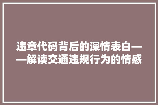 违章代码背后的深情表白——解读交通违规行为的情感密码