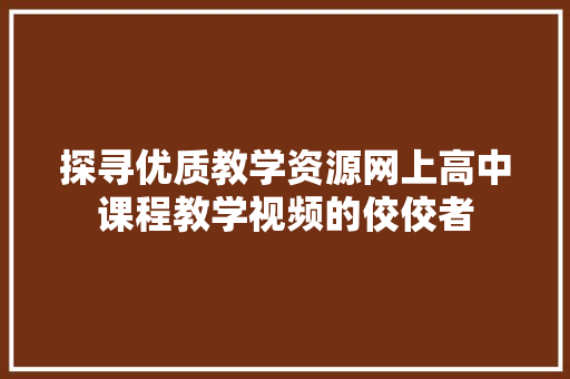 探寻优质教学资源网上高中课程教学视频的佼佼者