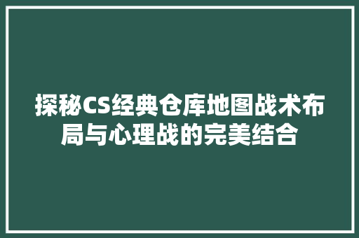 探秘CS经典仓库地图战术布局与心理战的完美结合