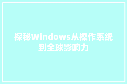 探秘Windows从操作系统到全球影响力