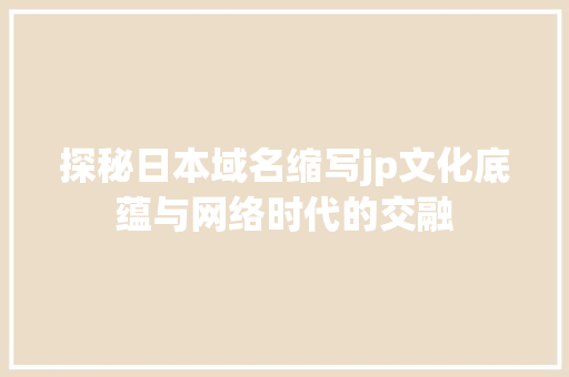 探秘日本域名缩写jp文化底蕴与网络时代的交融