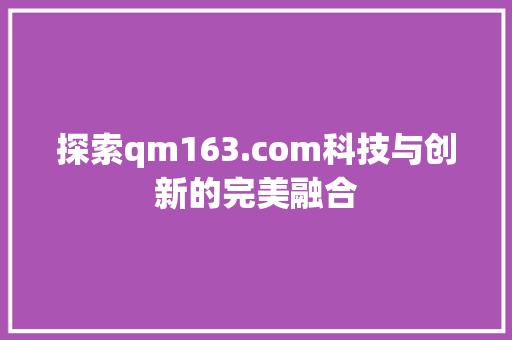 探索qm163.com科技与创新的完美融合