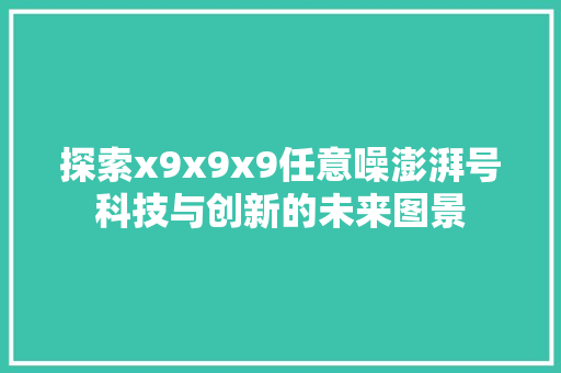 探索x9x9x9任意噪澎湃号科技与创新的未来图景