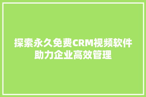 探索永久免费CRM视频软件助力企业高效管理