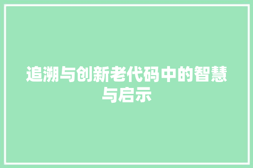 追溯与创新老代码中的智慧与启示