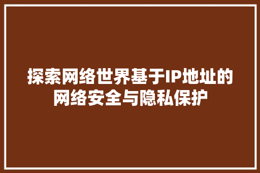 探索网络世界基于IP地址的网络安全与隐私保护