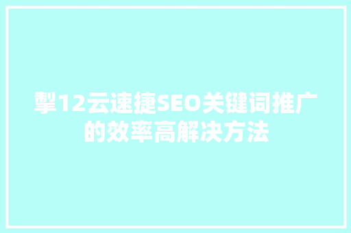掣12云速捷SEO关键词推广的效率高解决方法