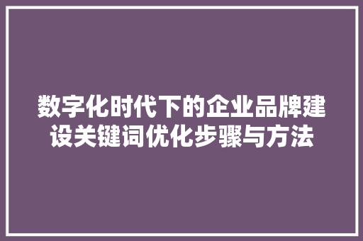 数字化时代下的企业品牌建设关键词优化步骤与方法