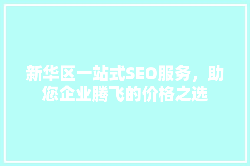 新华区一站式SEO服务，助您企业腾飞的价格之选