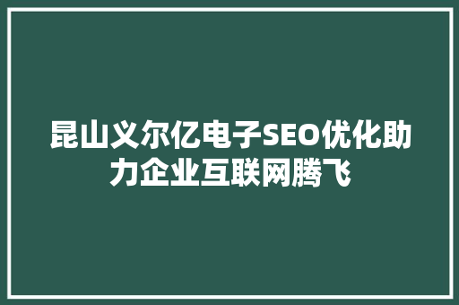 昆山义尔亿电子SEO优化助力企业互联网腾飞