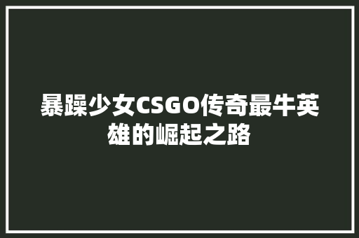 暴躁少女CSGO传奇最牛英雄的崛起之路