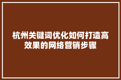 杭州关键词优化如何打造高效果的网络营销步骤