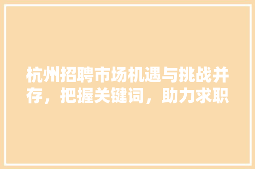 杭州招聘市场机遇与挑战并存，把握关键词，助力求职成功