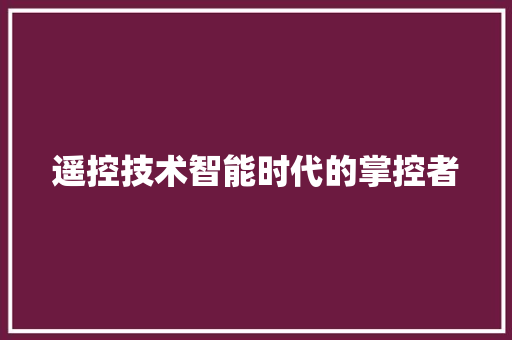遥控技术智能时代的掌控者